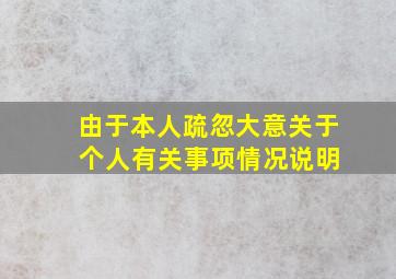 由于本人疏忽大意关于 个人有关事项情况说明